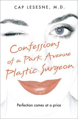 Confessions of a Park Avenue Plastic Surgeon By Cap Lesesne