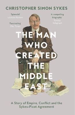 The Man Who Created the Middle East By Christopher Simon Sykes