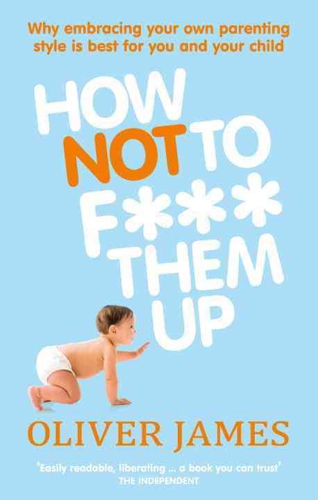 How Not to F*** Them Up By Oliver James 9780091923938 (Paperback)