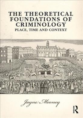 The Theoretical Foundations of Criminology: Place, Time and Context