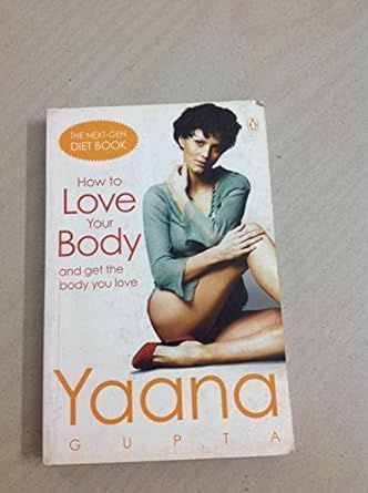 How to Love Your Body and Get the Body You Love By Yaana Gupta