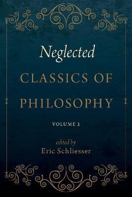 Neglected Classics of Philosophy. Volume 2 By Eric Schliesser