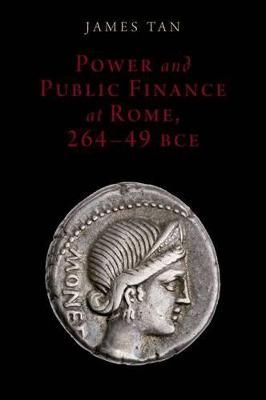 Power and Public Finance at Rome, 264-49 BCE By James Tan (Hardback)