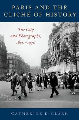 Paris and the Cliché of History By Catherine E. Clark 9780190681647