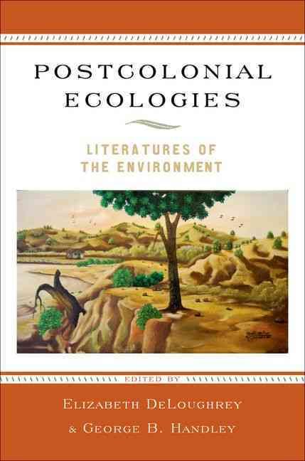Postcolonial Ecologies By Elizabeth M. DeLoughrey, George B. Handley