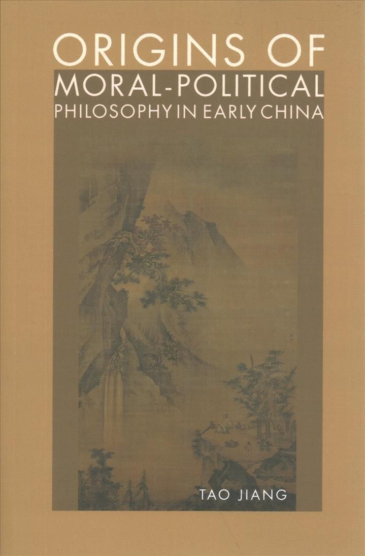 Origins of Moral-Political Philosophy in Early China By Tao Jiang