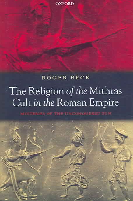 The Religion of the Mithras Cult in the Roman Empire By Roger Beck