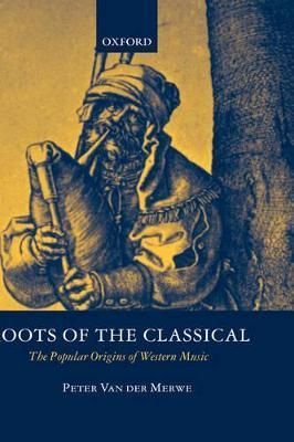 Roots of the Classical By Peter Van der Merwe 9780198166474 (Hardback)