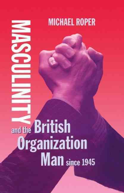 Masculinity and the British Organization Man Since 1945 9780198256939