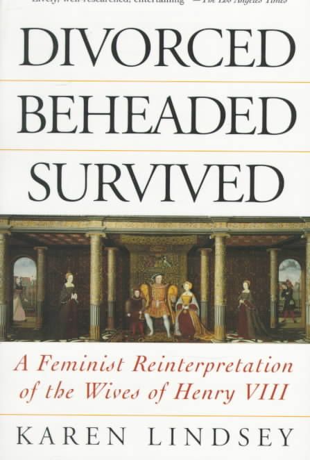 Divorced, Beheaded, Survived: A Feminist Reinterpretation of the Wives of Henry VIII