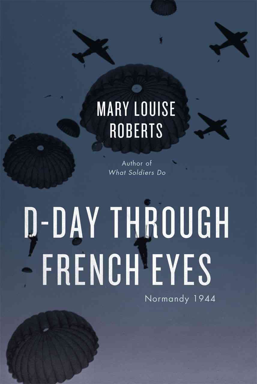 D-Day Through French Eyes By Mary Louise Roberts 9780226136998