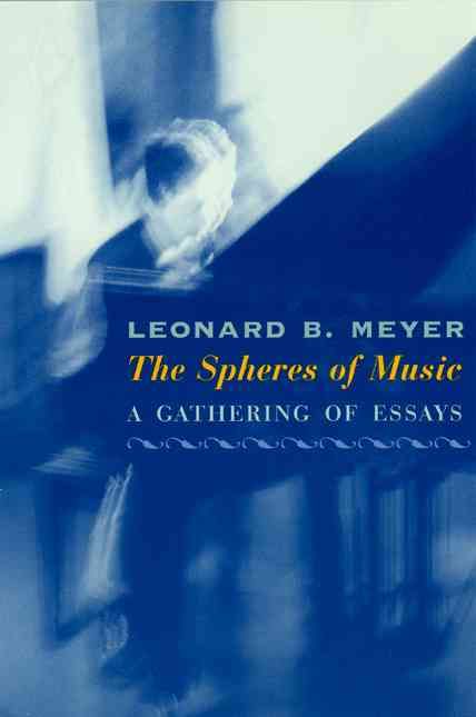 The Spheres of Music ? A Gathering of Essays By Leonard Meyer