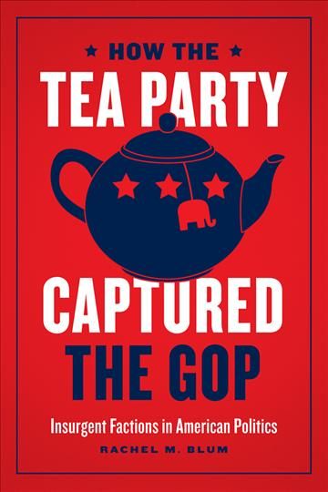 How the Tea Party Captured the GOP By Rachel M. Blum 9780226687490