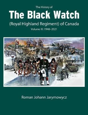 The History of the Black Watch (Royal Highland Regiment) of Canada, 1946-2022. Volume 3