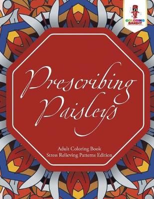 Prescribing Paisleys : Adult Coloring Book Stress Relieving Patterns Edition