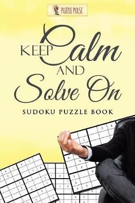 Keep Calm And Solve On : Sudoku Puzzle Book By Puzzle Pulse