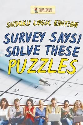 Survey Says! Solve These Puzzles : Sudoku Logic Edition 9780228206637