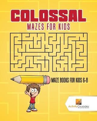 Colossal Mazes for Kids : Maze Books for Kids 6-8 By Activity Crusades