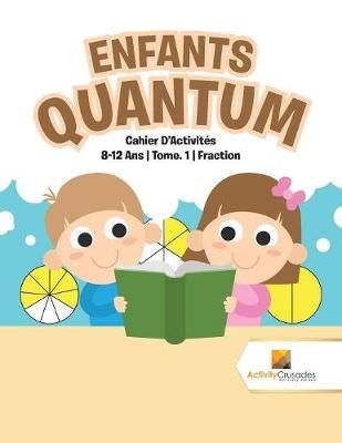 Enfants Quantum : Cahier D'Activités 8-12 Ans Tome. 1 Fraction