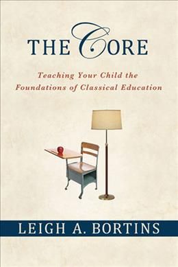 The Core: Teaching Your Child the Foundations of Classical Education: Teaching Your Child the Foundations of Classical Education