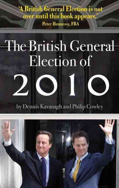 The British General Election of 2010 By Dennis Kavanagh, Philip Cowley