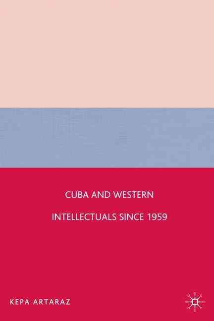 Cuba and Western Intellectuals Since 1959 By Kepa Artaraz (Hardback)