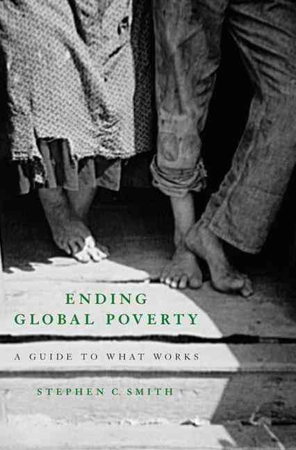 Ending Global Poverty: A Guide to What Works By Smith, Stephen C.