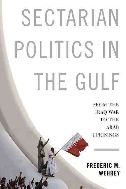 Sectarian Politics in the Gulf By Frederic Wehrey 9780231165136