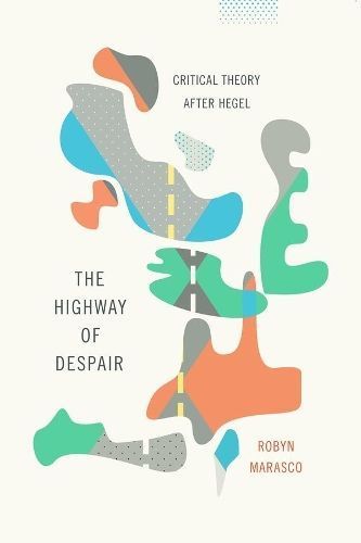 The Highway of Despair ? Critical Theory After Hegel By Robyn Marasco