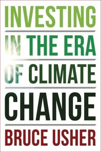 Investing in the Era of Climate Change By Bruce Usher 9780231200882