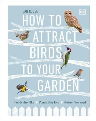 How to Attract Birds to Your Garden By Dan Rouse 9780241439449