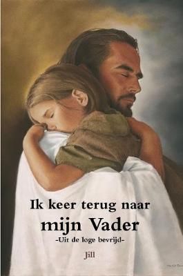 Ik keer terug naar mijn Vader - Uit de loge bevrijd By Jill