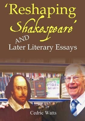 'Reshaping Shakespeare' and Later Literary Essays By Watts, Cedric