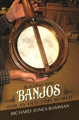 Building New Banjos for an Old-Time World By Richard Jones-Bamman