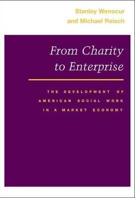From Charity to Enterprise By Stanley Wenocur, Michael Reisch