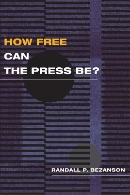 How Free Can the Press Be? By Randall P. Bezanson 9780252075209