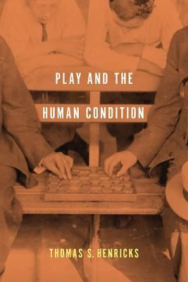 Play and the Human Condition By Thomas S. Henricks 9780252080685