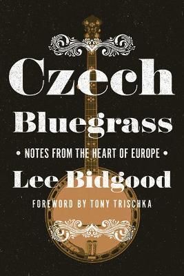Czech Bluegrass By Lee Bidgood (author), Tony Trischka (foreword)