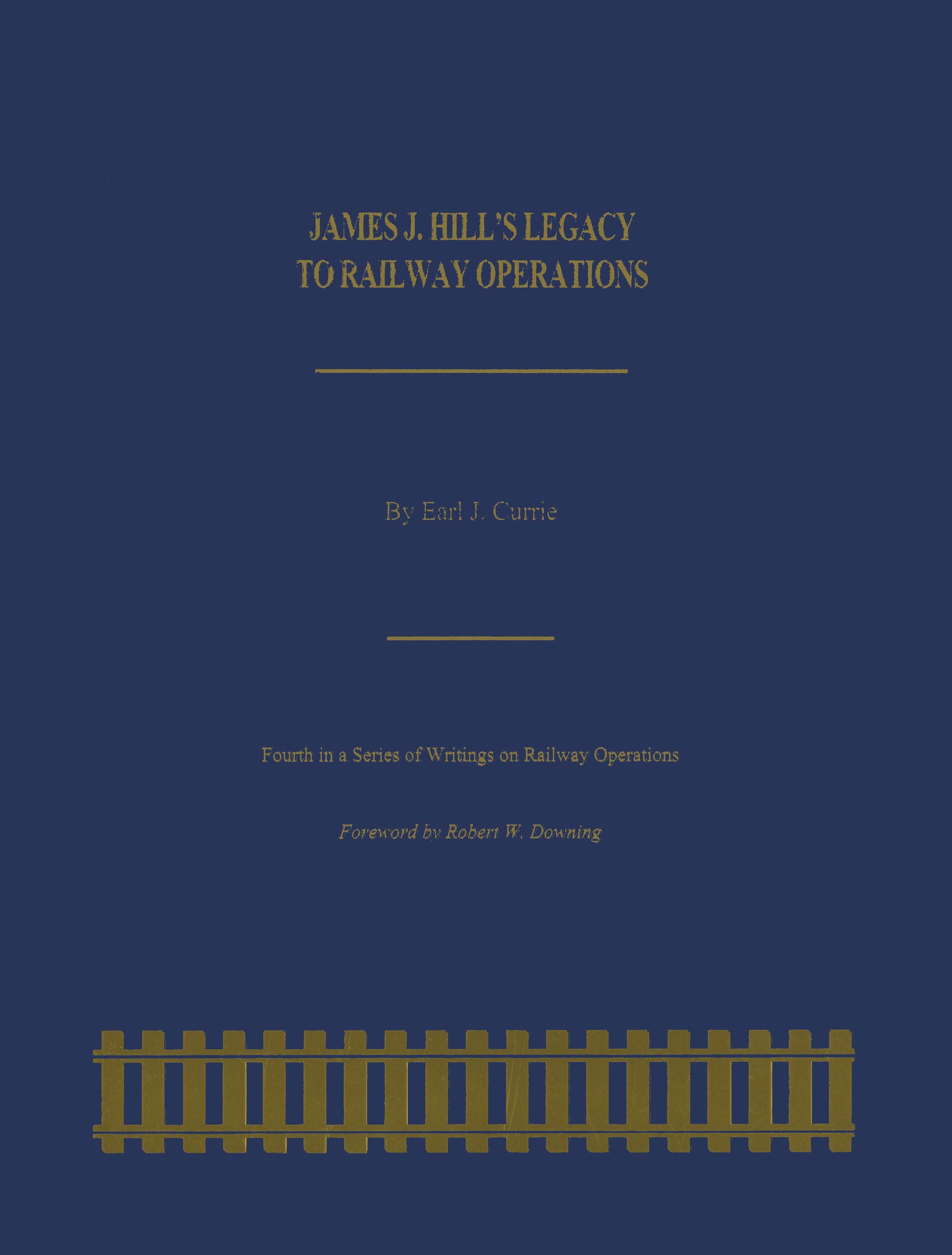 James J. Hill's Legacy to Railway Operations By Earl J. Currie
