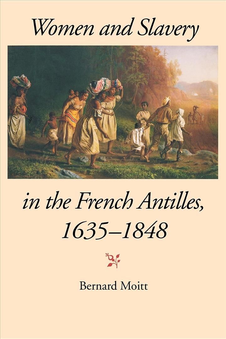 Women and Slavery in the French Antilles, 1635-1848 By Bernard Moitt