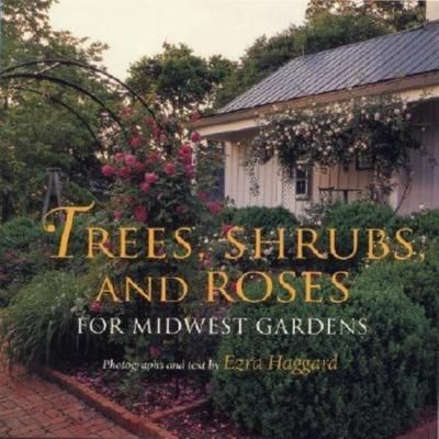 Trees, Shrubs, and Roses for Midwest Gardens By Ezra Haggard