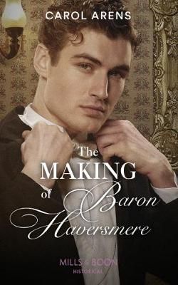 The Making Of Baron Haversmere By Carol Arens 9780263277036