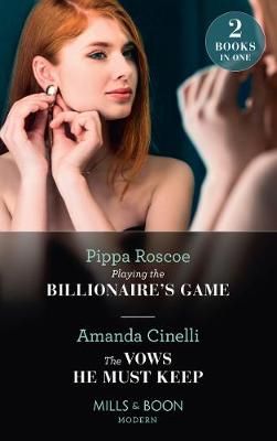 Playing The Billionaire's Game / The Vows He Must Keep By Pippa Roscoe