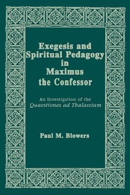 Exegesis and Spiritual Pedagogy in Maximus the Confessor 9780268048846