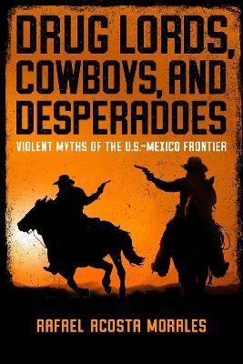 Drug Lords, Cowboys, and Desperadoes By Rafael Acosta Morales