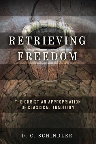 Retrieving Freedom By D. C. Schindler 9780268203719 (Paperback)