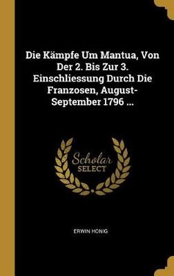 Kämpfe Um Mantua, Von Der 2. Bis Zur 3. Einschliessung Durch Die Franzosen, August-September 1796 ...