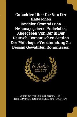 Gutachten Über Die Von Der Halleschen Revisionskommission Herausgegebene Probebibel, Abgegeben Von Der in Der Deutsch-Romanischen Section Der ...