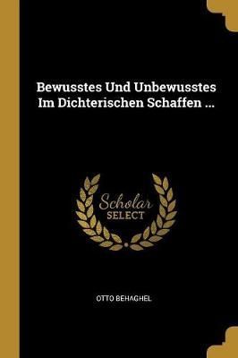 Bewusstes Und Unbewusstes Im Dichterischen Schaffen ... 9780270208986
