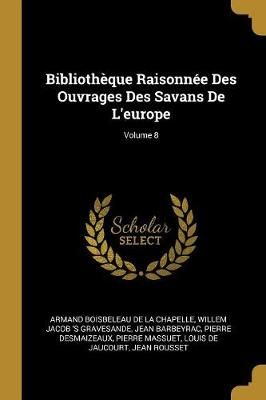 Bibliothèque Raisonnée Des Ouvrages Des Savans De L'europe; Volume 8